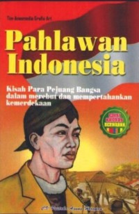 Pahlawan Indonesia Kisah Para Pejuang Bangsa dalam Merebut dan Memepertahankan Kemerdekaan